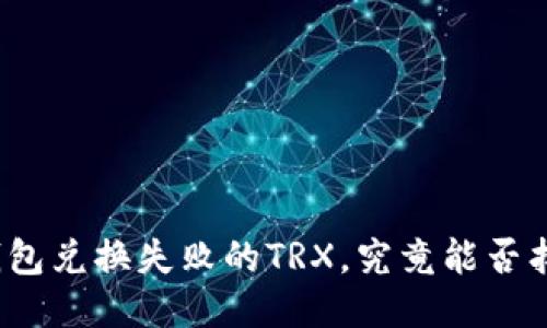 TP钱包兑换失败的TRX，究竟能否找回？