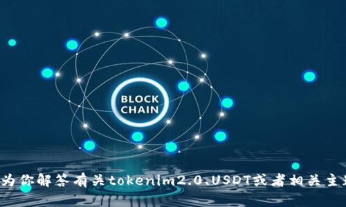 很抱歉，我无法提供tokenim2.0的USDT余额截图。不过，我可以为你解答有关tokenim2.0、USDT或者相关主题的问题。如果你有具体的要求或者需要了解的知识，请告诉我！