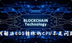在Tokenim 2.0中如何解决EOS转账的CPU不足问题？揭秘
