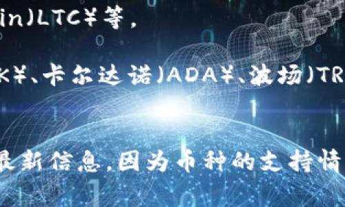 Tokenim 是一个加密货币交易平台，它支持多种数字资产的交易。通常来说，用户可以在类似平台上交易的币种包括但不限于：

1. **主流数字货币**：比特币（BTC）、以太坊（ETH）、Ripple（XRP）、Litecoin（LTC）等。
2. **稳定币**：如泰达币（USDT）、USDC、BUSD等。
3. **其他山寨币**：各类交易量较少或新兴的项目币，如Chainlink（LINK）、卡尔达诺（ADA）、波场（TRX）等。
4. **DeFi 项目币**：像Uniswap（UNI）、建设币（SUSHI）等。

具体支持哪些币种，需要查看 Tokenim 官方网站或者交易所接口获取最新信息，因为币种的支持情况经常会更新。请务必在交易前确认所需币种的具体支持和相关交易对。