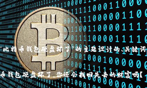 下面是围绕“比特币钱包硬盘坏了”的主题设计的、关键词和内容大纲。


当你的比特币钱包硬盘坏了，你还会找回失去的财富吗？