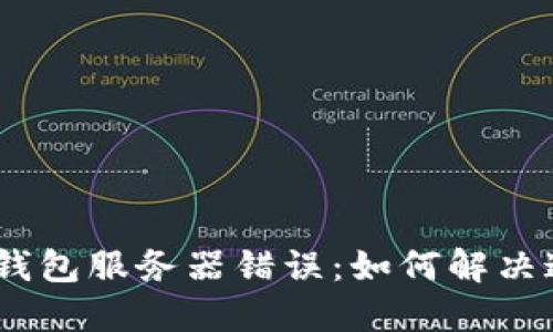 Tokenim 2.0钱包服务器错误：如何解决这个棘手问题？