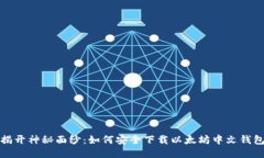  揭开神秘面纱：如何安全下载以太坊中文钱包？