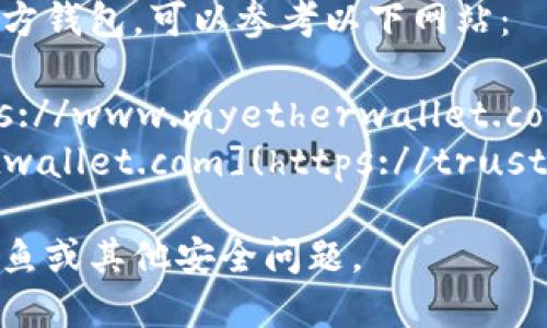 官方以太坊钱包是MetaMask，您可以访问其官方网站：[https://metamask.io](https://metamask.io)。

另外，如果您在寻找以太坊网络的其他官方钱包，可以参考以下网站：

1. **MyEtherWallet (MEW)**: [https://www.myetherwallet.com](https://www.myetherwallet.com)
2. **Trust Wallet**: [https://trustwallet.com](https://trustwallet.com)

确保从官方网站下载钱包，以避免网络钓鱼或其他安全问题。