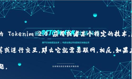 Tokenim 2.0 是一个模拟的概念，可能与具体的信息或应用程序相关。如果你指的是具体的 Tokenim 2.0 应用或者某个特定的技术，是否需要联网使用取决于该应用的功能设计和使用场景。

一般来说，如果一个应用程序需要访问云端服务器、数据库或在线服务来获取数据、进行计算或进行交互，那么它就需要联网。相反，如果应用程序是完全离线的，意味着所有必要的计算和数据都在本地处理，那么它就不需要联网。

如果你能提供更多关于 Tokenim 2.0 的上下文或详细信息，我可以更具体地回答你的问题。