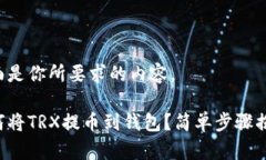 下面是你所要求的内容。如何将TRX提币到钱包？