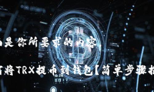 下面是你所要求的内容。

如何将TRX提币到钱包？简单步骤揭晓！