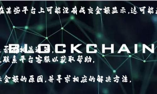 关于“tokenim为何不显示金额”的问题，可能有几个原因。以下是一些可能的解释和解决方案：

### 1. 市场波动
加密货币市场波动较大，有时由于市场动态，某些平台上的数据显示可能会延迟。这种情况下，建议稍后再查看。

### 2. 系统维护
平台可能正在进行系统维护或更新，在此期间功能可能会受到影响，包括金额的显示。如果是这种情况，通常会在平台的公告栏中通知用户。

### 3. 账户设置
检查您的账户设置，确保没有隐私或安全设置阻止显示金额。有些平台允许用户设置隐私选项，隐藏某些财务信息。

### 4. 网络问题
网络连接问题也可能导致数据加载错误。确保您的网络连接正常，并尝试刷新页面。

### 5. 应用版本
如果您使用的是手机应用，确保应用程序已更新到最新版本。过时的应用可能导致功能异常。

### 6. 交易对选择
确保您选择的交易对是有效的，并且该交易对在某些平台上可能没有成交金额显示。这可能是因为该交易对没有活跃的市场。

### 解决方案
1. **刷新界面**：试着刷新网页或重启应用。
2. **查看公告**：检查平台官网的公告，看看是否有相关通知。
3. **联系客服**：如果以上方法没有解决问题，联系平台客服以获取帮助。

通过以上步骤，相信您能够找到tokenim不显示金额的原因，并寻求相应的解决方法。