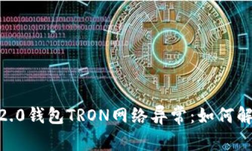 Tokenim 2.0钱包TRON网络异常：如何解决与恢复？