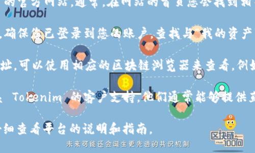 要查看 Tokenim 链接，您可以按照以下步骤操作：

1. **访问官方网站**: 打开您的网络浏览器，并进入 Tokenim 的官方网站。通常，在网站的首页您会找到相关链接或功能的指引。

2. **钱包功能**: 如果 Tokenim 是一个加密钱包或交易平台，确保您已登录到您的账户。查找与“我的资产”或“交易历史”相关的部分，通常可以在这些地方找到链接。

3. **使用区块链浏览器**: 如果您知道某个交易的哈希值或地址，可以使用相应的区块链浏览器来查看。例如，对于以太坊和 ERC-20 代币，您可以用 Etherscan 浏览器。

4. **联系支持团队**: 如果您仍然找不到所需的信息，考虑联系 Tokenim 的客户支持。他们通常能够提供直接的帮助和指导。

不同的平台和服务可能会有不同的方式来访问链接，所以确保仔细查看平台的说明和指南。