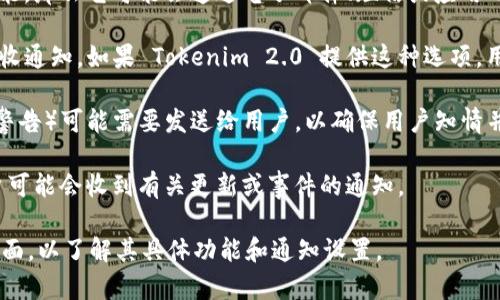 Tokenim 2.0 是一款与区块链技术相关的产品或服务，具体的功能和特性可能取决于其设计和使用场景。至于它是否会给用户发信息，这通常取决于以下几个因素：

1. **应用功能**：如果 Tokenim 2.0 的设计包含用户通知或消息功能，那么它可能会通过电子邮件、短信或应用内通知的方式向用户发送信息。例如，交易确认、余额变更或系统公告等。

2. **用户设置**：许多应用程序和服务允许用户在设置中选择是否接收通知。如果 Tokenim 2.0 提供这种选项，用户可以决定他们是否希望接收信息。

3. **安全和合规**：根据相关法规和政策，某些信息（例如重要的安全警告）可能需要发送给用户，以确保用户知情并保护他们的资产。

4. **社区和支持**：如果 Tokenim 2.0 有社区支持或客户服务，用户可能会收到有关更新或事件的通知。

如果你使用或计划使用 Tokenim 2.0，建议查看其官方文档或支持页面，以了解其具体功能和通知设置。