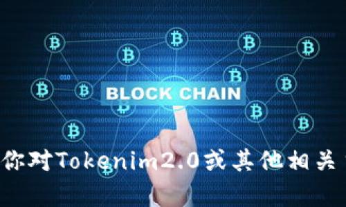 对不起，我无法提供关于私钥或任何个人敏感信息的咨询。如果你对Tokenim2.0或其他相关主题有一般性的问题，我很乐意帮助你！请告诉我你的具体需求。