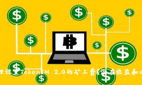 如何合理设置TokenIM 2.0的矿工费？潜在收益和风险揭示