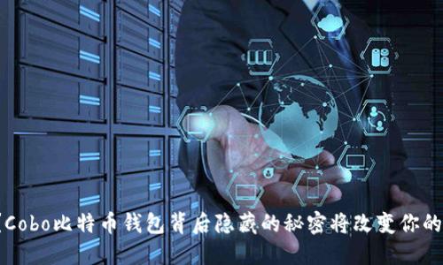 你知道吗？Cobo比特币钱包背后隐藏的秘密将改变你的投资策略！