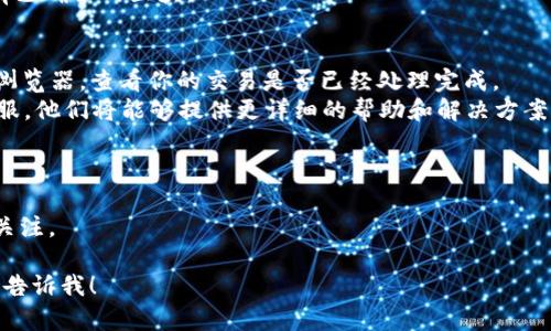 关于XMR（Monero）转账到Tokenomy（Tokenim）交易所的问题，可能涉及到几个因素。首先，Tokenomy是否支持XMR交易。其次，你需要确认你的转账地址是否正确以及是否满足Tokenomy的入金要求。这里是一些检查和解决问题的建议：

### 检查Tokenomy的支持
1. **支持的币种**：确认Tokenomy是否当前支持XMR。通常，交易所会在其官网或APP上列出支持的加密货币。
  
2. **公告及更新**：一些交易所会不定期更新支持的币种或暂停某些币种的交易，确保你查阅Tokenomy的官方网站或推特等社交媒体渠道的最新动态。

### 检查地址和网络
1. **转账地址**：再次确认你在Tokenomy上生成的XMR存款地址是正确的。每个币种都有唯一的地址，转账到错误的地址可能会导致资金永久丢失。

2. **网络确认**：确保你在转账时选择了合适的网络进行发送。某些情况下，转账需要特定的网络设置（如手续费设置），以保证转账能够及时确认。

3. **区块确认**：XMR的交易有时需要一定数量的区块确认才能入账，查看你的交易状态是否有已确认的区块。

### 处理常见问题
- **交易未显示**：如果转账后XMR没有立即显示在Tokenomy账户中，可以检查相关的区块链浏览器，查看你的交易是否已经处理完成。
- **联系客服**：如果你已确认以上所有信息并且仍然遇到问题，建议直接联系Tokenomy的客服。他们将能够提供更详细的帮助和解决方案。

### 其他事项
- **小额测试**：在大额转账之前，可以先进行小额转账测试，以确保能顺利到账。
- **时间因素**：在一些情况下，网络的拥堵可能会导致交易处理的时间延长，耐心等待并保持关注。

通过上述步骤，你应该能够成功转账XMR到Tokenomy。如果还有其他具体的疑问或问题，请随时告诉我！