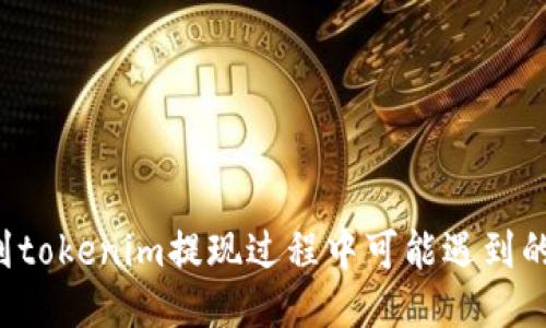 你能猜到tokenim提现过程中可能遇到的“坑”吗？