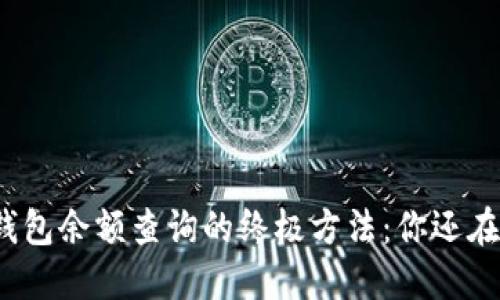 揭秘比特币钱包余额查询的终极方法：你还在错过什么吗？
