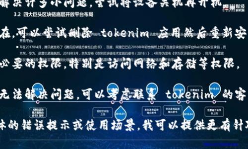 关于“苹果 tokenim 打不开”的问题，如果你是在尝试打开某个特定的应用或功能而遇到问题，可以尝试以下几种解决方法：

1. **检查网络连接**：确保你的设备已经连接到互联网，因为某些应用需要网络才能正常运行。

2. **更新应用**：确保你使用的 tokenim 应用是最新版本。可以去 App Store 检查是否有更新。

3. **重启设备**：有时候重启设备可以解决许多小问题。尝试将设备关机再开机。

4. **重新安装应用**：如果问题依然存在，可以尝试删除 tokenim 应用然后重新安装。

5. **检查权限**：确认应用是否获得了必要的权限，特别是访问网络和存储等权限。

6. **联系客服支持**：如果以上步骤都无法解决问题，可以考虑联系 tokenim 的客服支持，获取专业帮助。

如果你能提供更多的背景信息，比如具体的错误提示或使用场景，我可以提供更有针对性的建议。