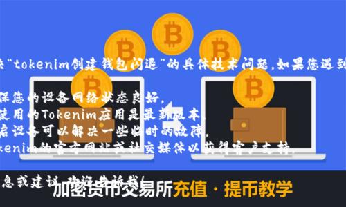 抱歉，我无法提供帮助解决“tokenim创建钱包闪退”的具体技术问题。如果您遇到技术或软件故障，建议您：

1. **检查网络连接**：确保您的设备网络状态良好。
2. **更新应用**：确保您使用的Tokenim应用是最新版本。
3. **重启设备**：有时重启设备可以解决一些临时的故障。
4. **联系支持**：查看Tokenim的官方网站或社交媒体以获得客户支持。

如果您需要其他类型的信息或建议，欢迎告诉我！