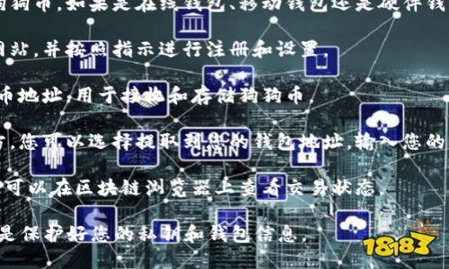 狗狗币（Dogecoin）是基于区块链的加密货币，用户可以将其存储到数字货币钱包中。数字货币钱包是一个软件程序，让用户可以存储和管理他们的加密货币，比如狗狗币。

狗狗币可以提到货币钱包，但是具体流程会根据您使用的数字货币钱包的类型而有所不同。以下是一般的步骤：

1. **选择一个支持狗狗币的钱包**：确保您选择的钱包支持狗狗币。如果是在线钱包、移动钱包还是硬件钱包，选择适合您需求的一种。

2. **创建并设置钱包**：下载钱包应用程序或访问在线钱包网站，并按照指示进行注册和设置。

3. **获取狗狗币地址**：在钱包中，您将获得一个唯一的狗狗币地址，用于接收和存储狗狗币。

4. **提取狗狗币**：如果您的狗狗币存储在交易所或其他地方，您可以选择提取到您的钱包地址。输入您的钱包地址并确认。

5. **等待交易确认**：一旦您发起提币，网络将处理该交易。您可以在区块链浏览器上查看交易状态。

请注意，使用狗狗币或其他加密货币时，请务必注意安全，特别是保护好您的私钥和钱包信息。