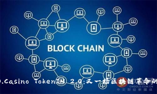 揭秘DAO.Casino TokenIM 2.0：又一场区块链革命的引爆点？
