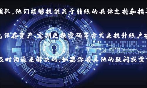 这似乎是一个关于TokenIM 2.0使用中的问题，可能涉及到转账地址不正确的情况。虽然我无法提供具体的技术支持，但我可以为你提供一些建议和步骤，帮助你解决这个问题。

### 解决TokenIM 2.0转账后收款地址不正确的问题

#### 1. 确认收款地址的正确性
首先，确保你在进行转账时填写的收款地址是正确的。有时候，输入错误或者粘贴错误会导致转账到错误的地址。在确认时，可以考虑以下方式：
ul
    li对比你复制的地址与实际接收方的地址。/li
    li使用区块链浏览器查看地址是否有效。/li
/ul

#### 2. 检查区块链网络
不同的Token可能在不同的区块链网络上运行（如以太坊、币安智能链等），再次确认你选择的网络与接收方的网络一致。如果不一致，转账将会失败或者到达错误的地址。

#### 3. 与接收方核实信息
如果你确认你的操作没有问题，可以尝试与接收方进行沟通，确认他们提供的收款地址和网络没有问题。通过这种方式，有助于核实信息的准确性。

#### 4. 联系TokenIM客服支持
如果经过以上步骤仍然无法解决问题，建议联系TokenIM的客服团队。他们能够提供关于转账的具体支持和指导。确保提供你转账的相关信息，以便他们进行查找。

#### 5. 增加转账安全性提示
在今后的转账中，务必注意安全性。可以开启二步验证、使用冷钱包保存资产、定期更换密码等方式来提升账户安全。

#### 总结
转账过程中的错误虽然让人沮丧，但通常是可以通过细心确认和及时沟通来解决的。如果你有其他的疑问或需求，欢迎继续咨询。

如果你需要更详细的信息或者有其他相关的内容，请告诉我！