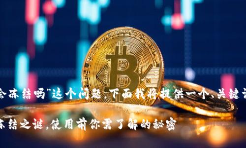 关于“tokenim2.0钱包会冻结吗”这个问题，下面我将提供一个、关键词、内容大纲和详细内容。

tokenim2.0钱包：解密冻结之谜，使用前你需了解的秘密
