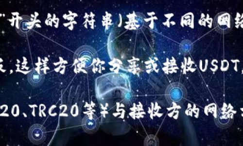 在TP钱包（TokenPocket）中查找USDT地址的步骤如下：

1. **打开TP钱包**：启动你的TP钱包应用。

2. **选择资产**：在主界面，点击“资产”选项。这通常是在底部导航栏中。

3. **查找USDT**：在资产列表中向下滚动，找到“USDT”或“泰达币”。如果你没有看到它，可以通过搜索功能输入“USDT”来查找。

4. **获取地址**：
   - 点击USDT资产，进入该资产的详细页面。
   - 在详细页面中，会看到“接收”或“收款”按钮，点击它。
   - 此时会显示你的USDT地址，这个地址通常是以“1”或“3”开头的字符串（基于不同的网络，如比特币）或以“0x”开头的地址（基于以太坊网络）。

5. **复制地址**：你可以选择“复制地址”来将其复制到剪贴板，这样方便你分享或接收USDT。

请确保在发送或接收USDT之前，确认你使用的网络（例如：ERC20、TRC20等）与接收方的网络相匹配，以避免资产丢失。如果你还有其他疑问，欢迎随时询问！