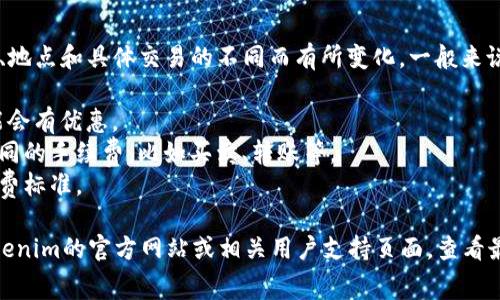 关于“tokenim手续费用”的具体信息可能因时间、地点和具体交易的不同而有所变化。一般来说，Tokenim的手续费可能会受到以下因素的影响：

1. **交易金额**：通常交易金额越大，手续费可能会有优惠。
2. **交易类型**：不同的交易类型可能会收取不同的手续费，比如买卖、转账等。
3. **平台政策**：不同的平台可能有不同的手续费标准。

如果你想要获得最准确的信息，建议直接访问Tokenim的官方网站或相关用户支持页面，查看最新的手续费政策和详情。