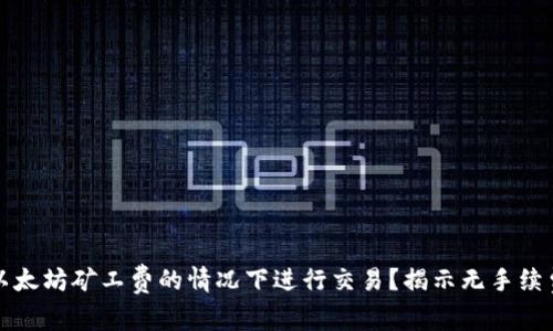 如何在没有以太坊矿工费的情况下进行交易？揭示无手续费交易的秘密