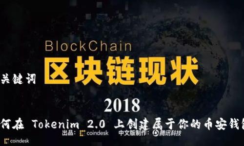 与关键词


如何在 Tokenim 2.0 上创建属于你的币安钱包？