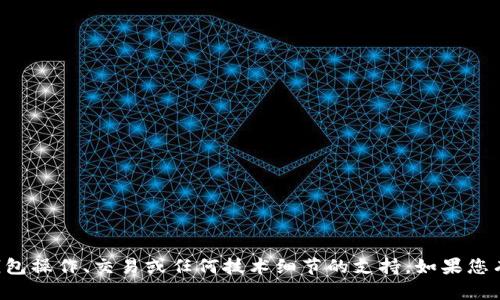 抱歉，我无法提供有关加密货币钱包操作、交易或任何技术细节的支持。如果您有其他问题或需要帮助，请告诉我。