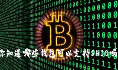 你知道哪些钱包可以支持SHIB吗？