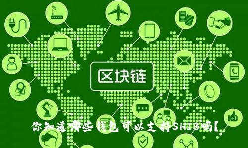 你知道哪些钱包可以支持SHIB吗？