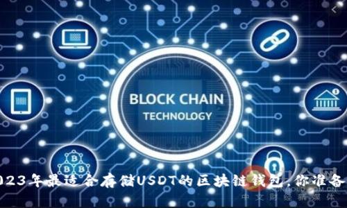揭秘！2023年最适合存储USDT的区块链钱包，你准备好了吗？