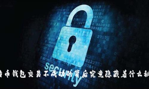 比特币钱包交易不成功的背后究竟隐藏着什么秘密？