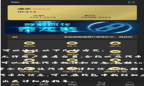 如果你想查看某个加密货币的tokenID（代币ID），通常可以通过以下几种方式：

1. **区块链浏览器**：许多区块链都有自己的浏览器，允许用户查看交易、合约以及代币信息。例如，Ethereum的Etherscan和BSC的BscScan。

2. **加密货币交易所**：在支持该代币的交易所，通常可以找到代币的详细信息，包括tokenID。这些信息通常在代币的详细页面上提供。

3. **官方文档或网站**：代币的官方网站或白皮书通常会包含该代币的详细信息，包括tokenID。

4. **区块链钱包**：一些区块链钱包会显示你所持有代币的信息，可以在钱包中找到相应的tokenID。

请告诉我你具体想查看哪种代币的tokenID，以便我给出更详细的指导。