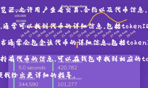 如果你想查看某个加密货币的tokenID（代币ID），通常可以通过以下几种方式：

1. **区块链浏览器**：许多区块链都有自己的浏览器，允许用户查看交易、合约以及代币信息。例如，Ethereum的Etherscan和BSC的BscScan。

2. **加密货币交易所**：在支持该代币的交易所，通常可以找到代币的详细信息，包括tokenID。这些信息通常在代币的详细页面上提供。

3. **官方文档或网站**：代币的官方网站或白皮书通常会包含该代币的详细信息，包括tokenID。

4. **区块链钱包**：一些区块链钱包会显示你所持有代币的信息，可以在钱包中找到相应的tokenID。

请告诉我你具体想查看哪种代币的tokenID，以便我给出更详细的指导。