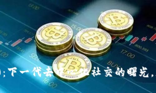 火币网TokenIM2.0：下一代去中心化社交的曙光，您准备好迎接了吗？
