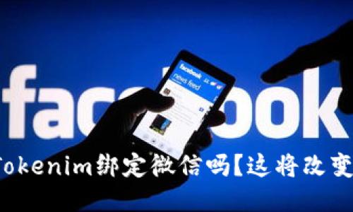 你知道如何将Tokenim绑定微信吗？这将改变你的使用体验！