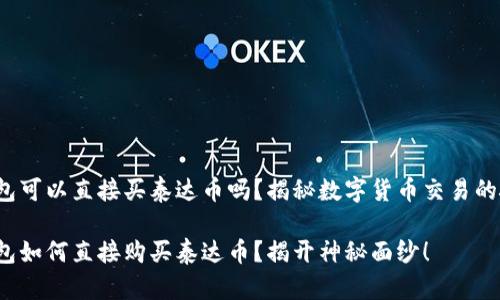 tp钱包可以直接买泰达币吗？揭秘数字货币交易的捷径！

tp钱包如何直接购买泰达币？揭开神秘面纱！