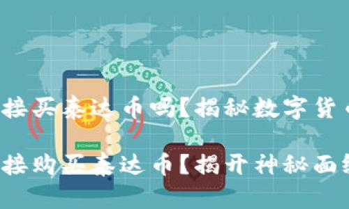 tp钱包可以直接买泰达币吗？揭秘数字货币交易的捷径！

tp钱包如何直接购买泰达币？揭开神秘面纱！