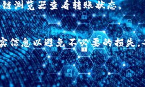 转移USDT（泰达币）到自己钱包的过程相对简单，但具体步骤可能会因您使用的平台而有所不同。以下是一个通用的步骤指南，您可以根据实际情况进行调整：

步骤一：选择合适的钱包
在转移USDT之前，首先需要选择一个合适的钱包。主流钱包包括硬件钱包（如Ledger、Trezor）和软件钱包（如Exodus、Trust Wallet、MetaMask）。确保您选择的钱包支持USDT。

步骤二：获取您的钱包地址
打开您选择的数字钱包，找到“接收”或“收款”功能。这将显示您的USDT钱包地址。复制这个地址，因为您需要在以后转移过程中使用它。

步骤三：登录交易所账户
登录您购买USDT的交易所账户（例如Binance、Huobi、OKEx）。确保您已完成身份验证（KYC），以便进行提现操作。

步骤四：寻找提现或转账功能
在交易所界面上，找到“提现”或“转账”选项。通常这一选项在账户设置、资产管理或资金管理中可以找到。

步骤五：选择USDT并填写信息
在提现界面，选择USDT作为您要转移的币种。然后，粘贴您之前复制的钱包地址。请严格核对这个地址，因为错误的地址会导致资产的永久丢失。

步骤六：输入转账金额
输入您想要转移的USDT数量。请注意，有些交易所会收取提现手续费，所以实际到账金额可能会减少。

步骤七：确认转账信息
在点击确认之前，务必检查所有信息：钱包地址、转账金额和手续费。确认无误后，继续进行转账。

步骤八：完成安全验证
大多数交易所会要求您进行安全验证。您可能需要通过短信、电子邮件或两步验证（2FA）进行确认。完成验证后，点击“提交”或“确认”按钮。

步骤九：等待转账处理
转账提交后，您需要等待交易所处理请求。这通常会在几分钟到几小时内完成，具体时间取决于网络的拥堵状况和交易所的处理速度。

步骤十：确认到账
登录您的钱包，查看USDT是否已经到账。如果没有，请耐心等待，有时可能需要更长时间。您也可以通过区块链浏览器查看转账状态。

总结
通过上述步骤，您应该能够顺利地将USDT转移到自己的钱包中。记得在进行任何转账时，务必保持警惕，核实信息以避免不必要的损失。每一次转账都是一段新的旅程，确保您的资产安全，才能像拥有一颗丰盈的果实，享受数字货币的美好未来。

如果您有任何其他问题或需要更详细的信息，欢迎随时询问！