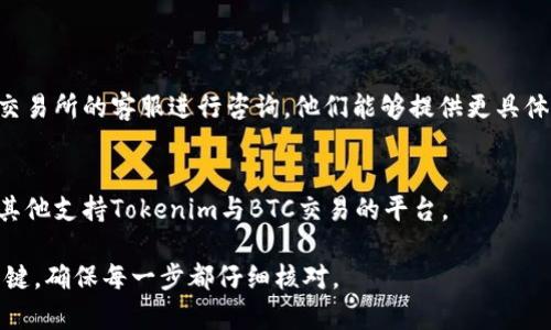 如果您遇到无法将Tokenim（或其他代币）兑换成比特币（BTC）的问题，可能是由于多种原因导致的，比如流动性不足、交易所政策、网络问题等。以下是一些可能的解决方法和建议：

### 检查交易所支持情况
1. **确认Tokenim的支持情况**：并非所有的交易所都支持每种加密货币的转换。请确认您选择的交易所是否支持Tokenim与BTC的交易对。

### 交易对和流动性
2. **查看交易对的流动性**：某些小众代币可能在市场上的流动性较低，这可能导致无法完成兑换。您可以在交易所查看相关的交易深度情况。

### 网络状态
3. **检查网络状态**：在进行加密货币交易时，网络拥堵或者延迟可能会导致交易失败。可以查看区块链的网络状态或确认您的转账费用是否足够。

### 兑换步骤
4. **详细了解兑换步骤**：以下是常见的兑换步骤：
   - 登录您的交易所账户。
   - 选择Tokenim并选择兑换成BTC的选项。
   - 输入兑换数量，并确认价格。
   - 检查交易费用并确认交易。

### 寻求客服帮助
5. **联系交易所客服**：如果您无法找到问题所在，可以直接联系交易所的客服进行咨询。他们能够提供更具体的帮助。

### 使用其他平台
6. **尝试其他平台**：如果当前交易所无法完成兑换，您可以寻找其他支持Tokenim与BTC交易的平台。

希望这些建议对您有所帮助！每个步骤都有可能成为解决问题的关键，确保每一步都仔细核对。