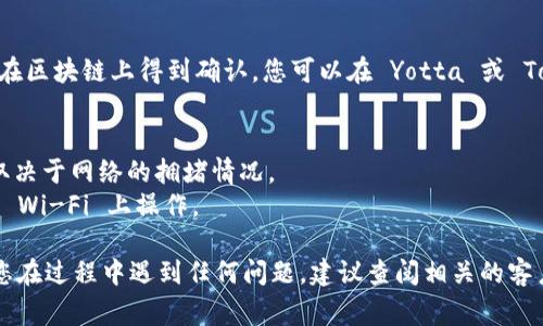 将 Yotta 转移到 Tokenim 的过程通常涉及几个步骤。下面是一个简单的指南，供您参考：

### 步骤 1: 准备工作
在进行任何加密货币交易之前，请确保您已创建并验证了 Tokenim 账户，并且了解相关的风险和费用。还要确保您在 Yotta 的账户中拥有足够的余额进行转移。

### 步骤 2: 获取 Tokenim 地址
1. 登录到您的 Tokenim 账户。
2. 找到您要接收 Yotta 的钱包地址。通常，这可以在“钱包”或“资产”部分找到。
3. 复制 Yotta 的接收地址。

### 步骤 3: 登录 Yotta
1. 打开 Yotta 应用程序或网站并登录到您的账户。
2. 找到“发送”或“转移”选项。

### 步骤 4: 输入转移信息
1. 在发送框中，粘贴您在 Tokenim 中复制的钱包地址。
2. 输入您希望转移的金额。
3. 检查信息，确保地址和金额都是正确的。

### 步骤 5: 确认并发送
1. 确认所有信息无误后，完成转移过程。
2. 根据 Yotta 的要求，可能需要输入密码或其他安全验证步骤。
3. 提交转移请求。

### 步骤 6: 等待确认
转移请求后，您可能需要等待几分钟到几个小时，直到转移在区块链上得到确认。您可以在 Yotta 或 Tokenim 中查看转移状态。

### 注意事项
- 交易手续费：请注意，转移可能会产生手续费，具体费用取决于网络的拥堵情况。
- 安全性：确保在安全的网络环境下进行交易，避免在公共 Wi-Fi 上操作。

希望这个指南能帮助您将 Yotta 转移到 Tokenim。如果您在过程中遇到任何问题，建议查阅相关的客户支持或论坛。