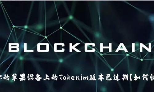 为什么你的苹果设备上的Tokenim版本已过期？如何快速解决？
