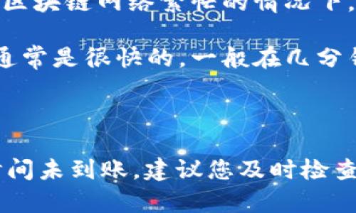 提币到火币的时间一般取决于多个因素，包括区块链网络的拥堵情况、提币的币种以及具体的交易确认时间。以下是一个大致的步骤和时间预估：

1. **提币处理时间**：在您向火币提币时，交易会在您指定的区块链网络上进行处理。不同币种的处理时间可能不同，比如比特币（BTC）的确认时间一般在10-30分钟，而以太坊（ETH）通常在几分钟内就能确认。

2. **区块链网络拥堵**：如果相关币种的网络拥堵，可能会导致交易确认时间延长。例如，在区块链网络繁忙的情况下，您可能需要等待更长的时间才能看到交易状态显示为“已完成”。

3. **火币交易所的处理时间**：一旦提币交易在链上确认，火币也需要时间来处理到账。这通常是很快的，一般在几分钟到几小时之内。

4. **安全审核**：在某些情况下，火币可能会进行额外的安全审核，导致到账时间延长。

总体来说，正常情况下从您提币发起到资金到账火币一般需要30分钟到几个小时。如果长时间未到账，建议您及时检查提币记录，并联系火币的客服进行咨询。