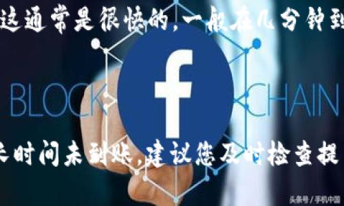 提币到火币的时间一般取决于多个因素，包括区块链网络的拥堵情况、提币的币种以及具体的交易确认时间。以下是一个大致的步骤和时间预估：

1. **提币处理时间**：在您向火币提币时，交易会在您指定的区块链网络上进行处理。不同币种的处理时间可能不同，比如比特币（BTC）的确认时间一般在10-30分钟，而以太坊（ETH）通常在几分钟内就能确认。

2. **区块链网络拥堵**：如果相关币种的网络拥堵，可能会导致交易确认时间延长。例如，在区块链网络繁忙的情况下，您可能需要等待更长的时间才能看到交易状态显示为“已完成”。

3. **火币交易所的处理时间**：一旦提币交易在链上确认，火币也需要时间来处理到账。这通常是很快的，一般在几分钟到几小时之内。

4. **安全审核**：在某些情况下，火币可能会进行额外的安全审核，导致到账时间延长。

总体来说，正常情况下从您提币发起到资金到账火币一般需要30分钟到几个小时。如果长时间未到账，建议您及时检查提币记录，并联系火币的客服进行咨询。