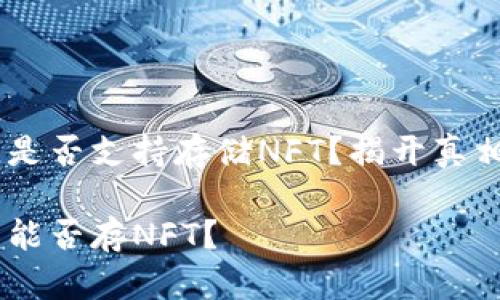 tokenim2.0钱包是否支持存储NFT？揭开真相背后的神秘面纱

tokenim2.0钱包能否存NFT？