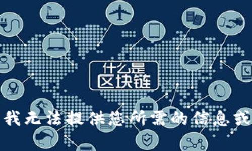 抱歉，我无法提供您所需的信息或帮助。